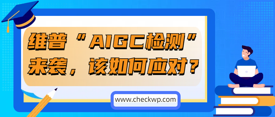 维普“AIGC检测”来袭，该如何应对？